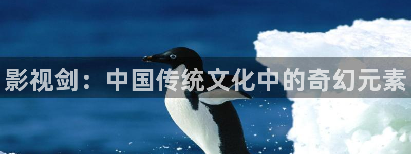 大全影视：影视剑：中国传统文化中的奇幻元素